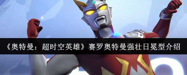 奥特曼超时空英雄赛罗奥特曼强壮日冕型怎么样