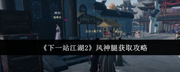 下一站江湖2风神腿怎么获取