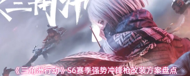 三角洲行动S6赛季冲锋枪怎么改