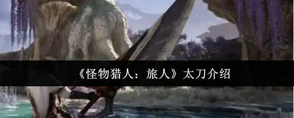 怪物猎人旅人太刀怎么样