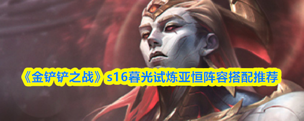 金铲铲之战s16暮光试炼亚恒阵容怎么搭配