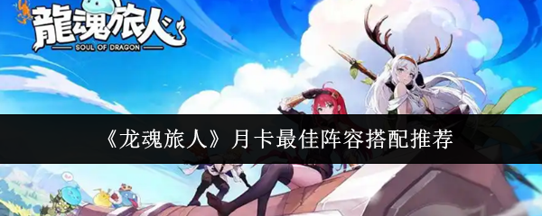 龙魂旅人月卡最佳阵容怎么搭配
